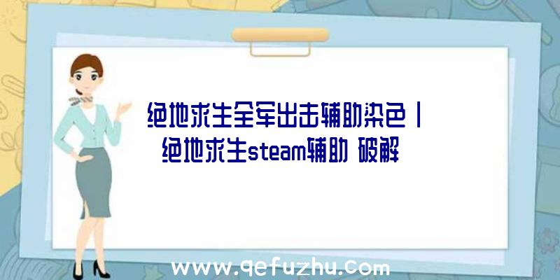 「绝地求生全军出击辅助染色」|绝地求生steam辅助